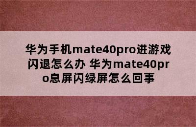 华为手机mate40pro进游戏闪退怎么办 华为mate40pro息屏闪绿屏怎么回事